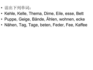 读出下列单词： Kehle, Kelle, Thema, Dime, Eile, esse, Bett Puppe, Geige, B ände, Ählen, wohnen, ecke Nähen, Tag, Tage, beten, Feder, Fee, Kaffee 