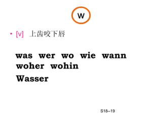 w [v]   上齿咬下唇 was  wer  wo  wie  wann  woher  wohin  Wasser S18--19 