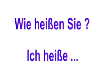 Wie heißen Sie ? Ich heiße ... 