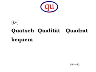 qu [kv]  Quatsch  Qualit ät  Quadrat  bequem S41---42 