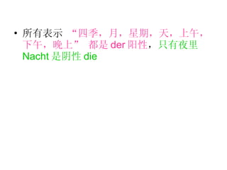 所有表示  “四季，月，星期，天，上午，下午，晚上” 都是 der 阳性 ， 只有夜里 Nacht 是阴性 die 