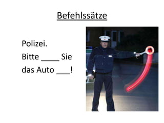 Befehlssätze
Polizei.
Bitte ____ Sie
das Auto ___!
 