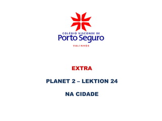 EXTRA

PLANET 2 – LEKTION 24

     NA CIDADE
 