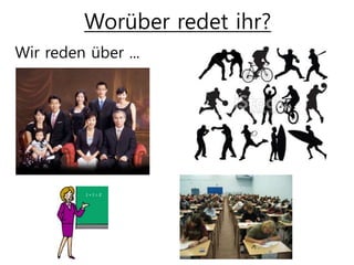 Worüber redet ihr?
Wir reden über ...
 