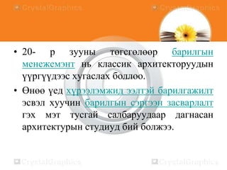• 20- р зууны төгсгөлөөр барилгын
менежемэнт нь классик архитекторуудын
үүргүүдээс хугаслах боллоо.
• Өнөө үед хүрээлэмжид ээлтэй барилгажилт
эсвэл хуучин барилгын сэргээн засварлалт
гэх мэт тусгай салбаруудаар дагнасан
архитектурын студиуд бий болжээ.

 