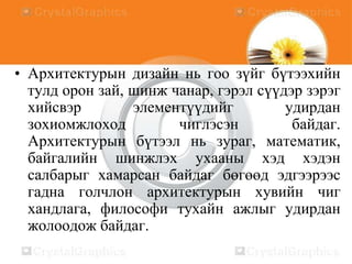 • Архитектурын дизайн нь гоо зүйг бүтээхийн
тулд орон зай, шинж чанар, гэрэл сүүдэр зэрэг
хийсвэр
элементүүдийг
удирдан
зохиомжлоход
чиглэсэн
байдаг.
Архитектурын бүтээл нь зураг, математик,
байгалийн шинжлэх ухааны хэд хэдэн
салбарыг хамарсан байдаг бөгөөд эдгээрээс
гадна голчлон архитектурын хувийн чиг
хандлага, философи тухайн ажлыг удирдан
жолоодож байдаг.

 