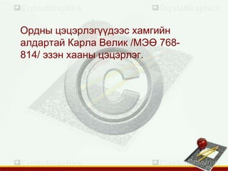 Ордны цэцэрлэгүүдээс хамгийн
алдартай Карла Велик /МЭӨ 768-
814/ эзэн хааны цэцэрлэг.
 