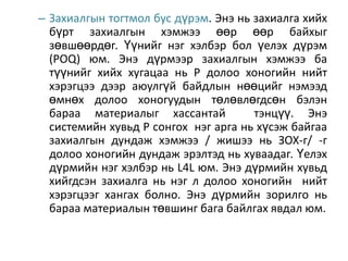 – Захиалгын тогтмол бус дүрэм. Энэ нь захиалга хийх
бүрт захиалгын хэмжээ өөр өөр байхыг
зөвшөөрдөг. Үүнийг нэг хэлбэр бол үелэх дүрэм
(POQ) юм. Энэ дүрмээр захиалгын хэмжээ ба
түүнийг хийх хугацаа нь Р долоо хоногийн нийт
хэрэгцээ дээр аюулгүй байдлын нөөцийг нэмээд
өмнөх долоо хоногуудын төлөвлөгдсөн бэлэн
бараа материалыг хассантай
тэнцүү. Энэ
системийн хувьд Р сонгох нэг арга нь хүсэж байгаа
захиалгын дундаж хэмжээ / жишээ нь ЗОХ-г/ -г
долоо хоногийн дундаж эрэлтэд нь хуваадаг. Үелэх
дүрмийн нэг хэлбэр нь L4L юм. Энэ дүрмийн хувьд
хийгдсэн захиалга нь нэг л долоо хоногийн нийт
хэрэгцээг хангах болно. Энэ дүрмийн зорилго нь
бараа материалын төвшинг бага байлгах явдал юм.

 