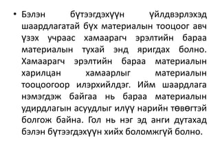 • Бэлэн
бүтээгдэхүүн
үйлдвэрлэхэд
шаардлагатай бүх материалын тооцоог авч
үзэх учраас хамаарагч эрэлтийн бараа
материалын тухай энд яригдах болно.
Хамаарагч эрэлтийн бараа материалын
харилцан
хамаарлыг
материалын
тооцоогоор илэрхийлдэг. Ийм шаардлага
нэмэгдэж байгаа нь бараа материалын
удирдлагын асуудлыг илүү нарийн төвөгтэй
болгож байна. Гол нь нэг эд анги дутахад
бэлэн бүтээгдэхүүн хийх боломжгүй болно.

 