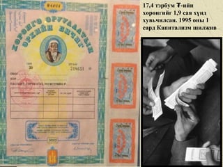 17,4 тэрбум -ийн₮
хөрөнгийг 1,9 сая хүнд
хувьчилсан. 1995 оны 1
сард Капитализм шилжив
 