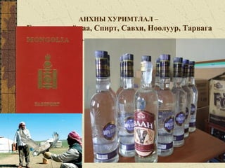 АНХНЫ ХУРИМТЛАЛ –
Ганзагын наймаа, Спирт, Савхи, Ноолуур, Тарвага
 