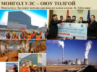 МОНГОЛ УЛС – ОЮУ ТОЛГОЙ
Монголчууд бүгдээрээ хамтдаа урагшаа нэг алхам алхсан Ц. Элбэгдорж
 