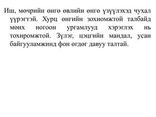 Иш, мөчрийн өнгө өвлийн өнгө үзүүлэхэд чухал
үүрэгтэй. Хурц өнгийн зохиомжтой талбайд
мөнх
ногоон
ургамлууд
хэрэглэх
нь
тохиромжтой. Зүлэг, цэцгийн мандал, усан
байгууламжинд фон өгдөг давуу талтай.

 