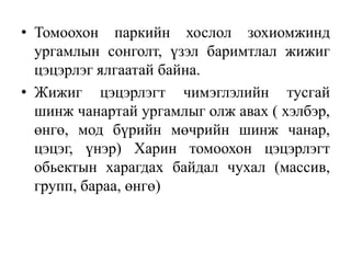 • Томоохон паркийн хослол зохиомжинд
ургамлын сонголт, үзэл баримтлал жижиг
цэцэрлэг ялгаатай байна.
• Жижиг цэцэрлэгт чимэглэлийн тусгай
шинж чанартай ургамлыг олж авах ( хэлбэр,
өнгө, мод бүрийн мөчрийн шинж чанар,
цэцэг, үнэр) Харин томоохон цэцэрлэгт
обьектын харагдах байдал чухал (массив,
групп, бараа, өнгө)

 