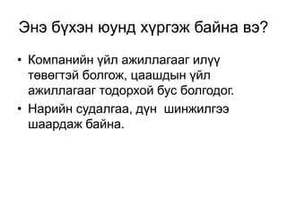 Энэ бүхэн юунд хүргэж байна вэ?
• Компанийн үйл ажиллагааг илүү
төвөгтэй болгож, цаашдын үйл
ажиллагааг тодорхой бус болгодог.
• Нарийн судалгаа, дүн шинжилгээ
шаардаж байна.

 