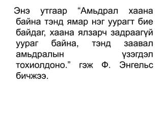 Энэ утгаар “Амьдрал хаана
байна тэнд ямар нэг уурагт бие
байдаг, хаана ялзарч задраагүй
уураг байна, тэнд заавал
амьдралын үзэгдэл
тохиолдоно.” гэж Ф. Энгельс
бичжээ.
 