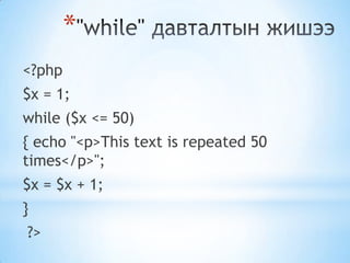 *
<?php
$x = 1;
while ($x <= 50)
{ echo "<p>This text is repeated 50
times</p>";
$x = $x + 1;
}
?>
 