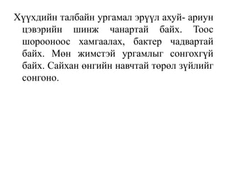 Хүүхдийн талбайн ургамал эрүүл ахуй- ариун
цэвэрийн шинж чанартай байх. Тоос
шорооноос хамгаалах, бактер чадвартай
байх. Мөн жимстэй ургамлыг сонгохгүй
байх. Сайхан өнгийн навчтай төрөл зүйлийг
сонгоно.

 