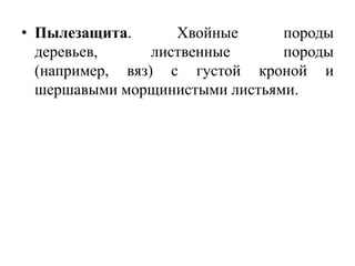 • Пылезащита.
Хвойные
породы
деревьев,
лиственные
породы
(например, вяз) с густой кроной и
шершавыми морщинистыми листьями.

 