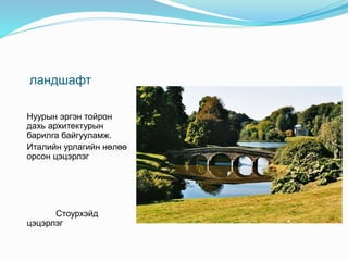 ландшафт
Нуурын эргэн тойрон
дахь архитектурын
барилга байгууламж.
Италийн урлагийн нөлөө
орсон цэцэрлэг
Стоурхэйд
цэцэрлэг
 