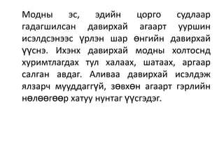 Модны
эс,
эдийн
цорго
судлаар
гадагшилсан давирхай агаарт ууршин
исэлдсэнээс үрлэн шар өнгийн давирхай
үүснэ. Ихэнх давирхай модны холтоснд
хуримтлагдах тул халаах, шатаах, аргаар
салган авдаг. Аливаа давирхай исэлдэж
ялзарч мууддаггүй, зөвхөн агаарт гэрлийн
нөлөөгөөр хатуу нунтаг үүсгэдэг.

 