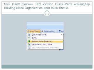 Мөн Insert бүлгийн Text хэсгээс Quick Parts командаар
Building Block Organizer сонголт хийж болно.
 