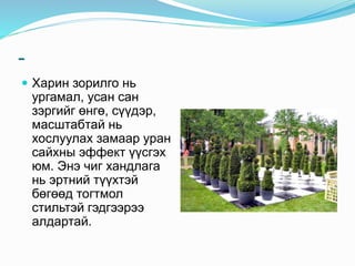 -
 Харин зорилго нь
ургамал, усан сан
зэргийг өнгө, сүүдэр,
масштабтай нь
хослуулах замаар уран
сайхны эффект үүсгэх
юм. Энэ чиг хандлага
нь эртний түүхтэй
бөгөөд тогтмол
стильтэй гэдгээрээ
алдартай.
 