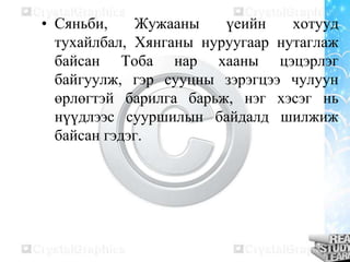 • Сяньби,
Жужааны
үеийн
хотууд
тухайлбал, Хянганы нуруугаар нутаглаж
байсан Тоба нар хааны цэцэрлэг
байгуулж, гэр сууцны зэрэгцээ чулуун
өрлөгтэй барилга барьж, нэг хэсэг нь
нүүдлээс сууршилын байдалд шилжиж
байсан гэдэг.

 