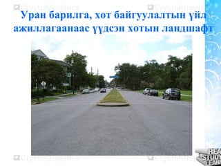 Уран барилга, хот байгуулалтын үйл
ажиллагаанаас үүдсэн хотын ландшафт

 