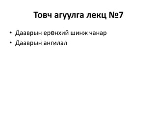 Товч агуулга лекц №7
• Дааврын ерөнхий шинж чанар
• Дааврын ангилал

 