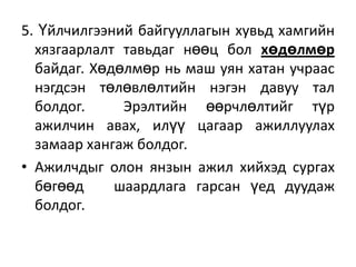 5. Үйлчилгээний байгууллагын хувьд хамгийн
хязгаарлалт тавьдаг нөөц бол хөдөлмөр
байдаг. Хөдөлмөр нь маш уян хатан учраас
нэгдсэн төлөвлөлтийн нэгэн давуу тал
болдог.
Эрэлтийн өөрчлөлтийг түр
ажилчин авах, илүү цагаар ажиллуулах
замаар хангаж болдог.
• Ажилчдыг олон янзын ажил хийхэд сургах
бөгөөд
шаардлага гарсан үед дуудаж
болдог.

 