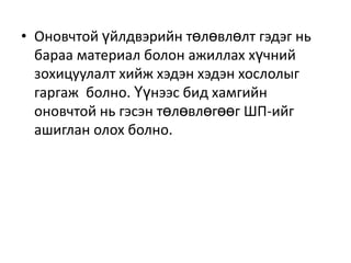• Оновчтой үйлдвэрийн төлөвлөлт гэдэг нь
бараа материал болон ажиллах хүчний
зохицуулалт хийж хэдэн хэдэн хослолыг
гаргаж болно. Үүнээс бид хамгийн
оновчтой нь гэсэн төлөвлөгөөг ШП-ийг
ашиглан олох болно.

 