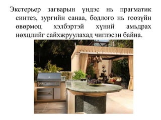 Экстерьер загварын үндэс нь прагматик
синтез, зургийн санаа, бодлого нь гоозүйн
өвөрмөц хэлбэртэй хүний амьдрах
нөхцлийг сайхжруулахад чиглэсэн байна.
 