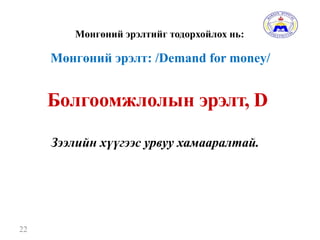 Мөнгөний эрэлтийг тодорхойлох нь:
22
Болгоомжлолын эрэлт, D
Зээлийн хүүгээс урвуу хамааралтай.
Мөнгөний эрэлт: /Demand for money/
 