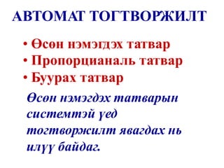 АВТОМАТ ТОГТВОРЖИЛТ
•
•
•
Өсөн нэмэгдэх татвар
Пропорцианаль татвар
Буурах татвар
Өсөн нэмэгдэх татварын
системтэй үед
тогтворжилт явагдах нь
илүү байдаг.
 