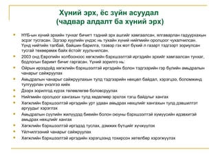 Хүний эрх, ёс зүйн асуудал
(чадвар алдалт ба хүний эрх)


















НҮБ-ын хүний эрхийн тунхаг бичигт тэдний эрх ашгийг хамгаалсан, ялгаварлан гадуурхахын
эсрэг тусгасан. Эдгээр хуулийн үндэс нь тухайн хүний нийгмийн оролцоог чухалчилсан.
Үүнд нийтийн талбай, байшин барилга, тээвэр гэх мэт бүхий л газарт тэдгээрт зориулсан
тусгай төхөөрөмж байх ёстойг хуульчилсан.
2003 онд Европийн холбооноос хөгжлийн бэрхшээлтэй иргэдийн эрхийг хамгаалсан тунхаг,
бодлогын баримт бичиг гаргасан. Үүний зорилго нь:
Ойрын ирээдүйд хөгжлийн бэрхшээлтэй иргэдийн болон тэдгээрийн гэр бүлийн амьдралын
чанарыг сайжруулах
Амьдралын чанарыг сайжруулахын тулд тэдгээрийн нөхцөл байдал, хэрэгцээ, боломжинд
тулгуурлан үнэлгээ хийх
Дээрх зорилгод хүрэх төлөвлөгөө боловсруулах
Нийгмийн оролцоог хангахын тулд хөдөлмөр эрхлэх тэгш байдлыг хангах
Хөгжлийн бэрхшээлтэй иргэдийн урт удаан амьдрах нөхцлийг хангахын тулд дэвшилтэт
аргуудыг хэрэглэх
Амьдралын сүүлийн жилүүдэд биеийн болон оюуны бэрхшээлтэй хүмүүсийн идэвхитэй
амьдрах нөхцлийг хангах
Хөгжлийн бэрхшээлтэй иргэдэд туслах, дэмжих бүтцийг хүчжүүлэх
Үйлчилгээний чанарыг сайжруулах
Хөгжлийн бэрхшээлтэй иргэдийн хэрэгцээнд тохирсон хөтөлбөр хэрэгжүүлэх

 
