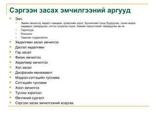 Сэргээн засах эмчилгээний аргууд


Эмч




















Эмийн эмчилгээ: өвдөлт намдаах, үрэвслийн эсрэг, булчингийн тонус бууруулах, танин мэдэх
чадварыг сайжруулах, сэтгэл гутралын эсрэг, биеийн гүйцэтгэлийг сайжруулах эм гм
Тарилгууд
Оношлох
Тавилан тодорхойлох

Хөдөлгөөн засал эмчилгээ
Дасгал хөдөлгөөн
Гар засал
Физик эмчилгээ
Хөдөлмөр эмчилгээ
Хэл засал
Дисфагийн менежмент
Мэдрэл-сэтгэцийн тусламж
Сэтгэцийн тусламж
Хоол эмчилгээ
Туслах хэрэгсэл
Өвчтөний сургалт
Сэргээн засах эмчилгээний асаргаа

 