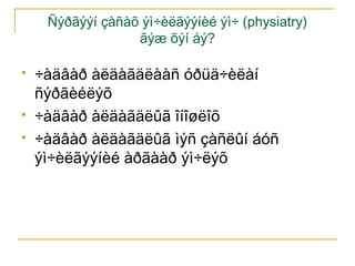 Ñýðãýýí çàñàõ ýì÷èëãýýíèé ýì÷ (physiatry)
ãýæ õýí áý?





÷àäâàð àëäàãäëààñ óðüä÷èëàí
ñýðãèéëýõ
÷àäâàð àëäàãäëûã îíîøëîõ
÷àäâàð àëäàãäëûã ìýñ çàñëûí áóñ
ýì÷èëãýýíèé àðãààð ýì÷ëýõ

 