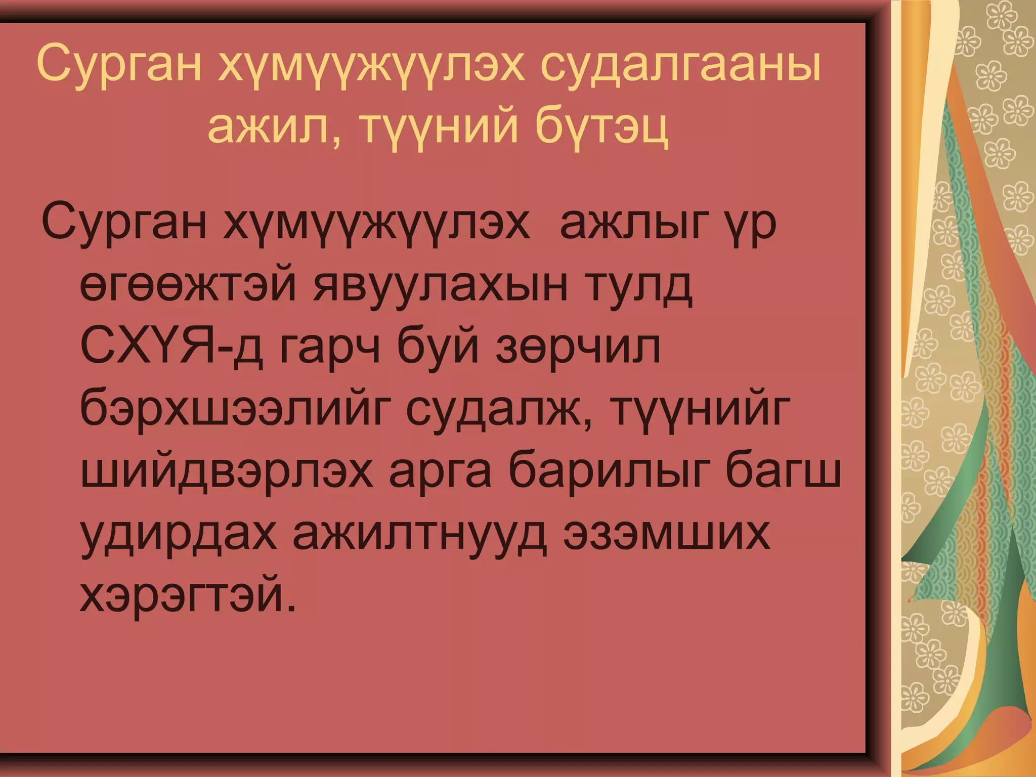 Сурган хүмүүжүүлэх судалгааны
ажил, түүний бүтэц
Сурган хүмүүжүүлэх ажлыг үр
өгөөжтэй явуулахын тулд
СХҮЯ-д гарч буй зөрчил
бэрхшээлийг судалж, түүнийг
шийдвэрлэх арга барилыг багш
удирдах ажилтнууд эзэмших
хэрэгтэй.
 