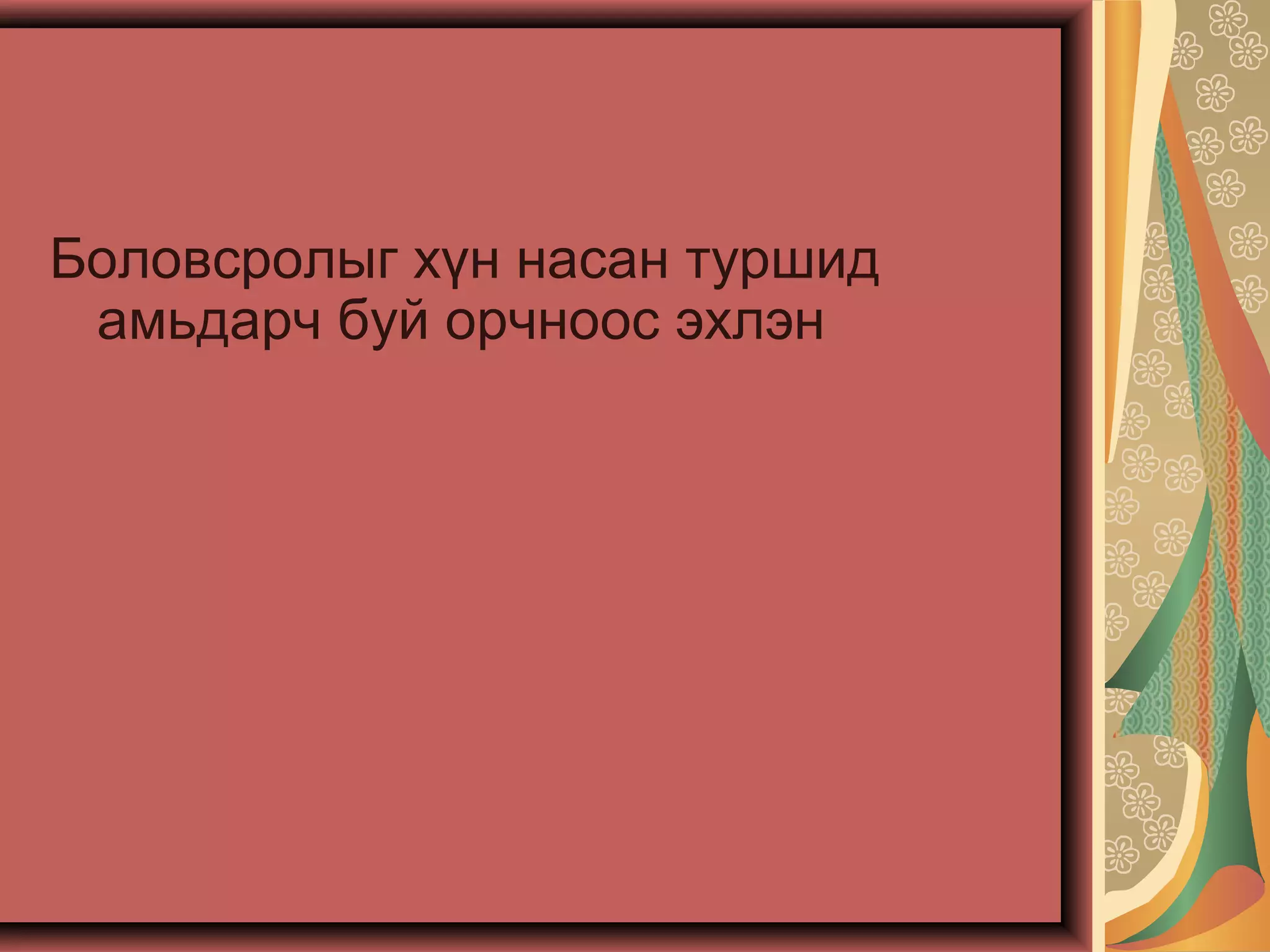 Боловсролыг хүн насан туршид
амьдарч буй орчноос эхлэн
 