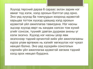 Хүүхэд төрсний дараа 6 сараас эхлэн зарим нэг
авиаг тод хэлж, хэлд орохын бэлтгэл үед орно.
Энэ үед хүүхэд ба томчуудын хооронд идэвхтэй
харьцаа тогтож хүүхэд цаашид хэлд орохын
идэвхтэй үйл ажиллагаа тавигдана. Нэг насны
эцсээр хүүхэд өөрт нь хандаж хэлсэн том хүний
үгийг сонсож, түүнийг давтан дууриаж анхны үг
хэлж эхэлнэ. Хүүхэд нэг насны үеэр явж
эхэлснээр тэдний орчинтой хийх үйл ажиллагааны
хүрээ улам өргөжих нь хэлийг хөгжүүлэх нэг чухал
нөхцөл болно. Энэ үед хүүхдийн сонсголын
сэрлийн үйл ажиллагаа идэвхтэй хөгжиж тэдний
хэлд орох нөхцөл бүрдэнэ.
 