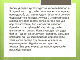 Хариу үйлдэл үзүүлэх хүртлээ хөгжсөн байдаг. 2-
3 сартай нялх хүүхдийн хэл яриаг хүртэх чадвар
нэмэгдэж, б,п,д,т авиануудын ялгааг олж сонсож
чадах хүртлээ хөгждөг. Хүүхэд 2-3 сартайгаасаа
эхлээд дуу авиа гаргаж эхлэх бөгөөд энэ үед
өгүүлэх эрхтэн нь бүр ч идэвхтэй хөгждөг.
Өрнийн сэтгэлзүйчид 4-6 сартай хүүхдийн
шулганах нь тоглоом болж хувирдаг гэж үздэг
байна. Тэдний авиаг дуудах чадвар нь аажмаар
нэмэгдэж дан үе хэлж байснаа өөр өөр үеийг
хамт хэлэх бөгөөд дуу авианы хүч өнгө нь
өөрчлөгдөн янз бүрийн аялга хэрэглэж
эхэлдэг.Энэ үеэс хүүхэд орчныхоо хүмүүсийн
ярьж буйг сонсон
 