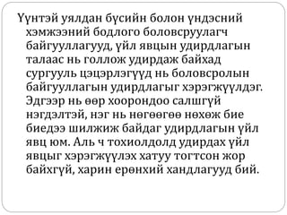Үүнтэй уялдан бүсийн болон үндэсний
хэмжээний бодлого боловсруулагч
байгууллагууд, үйл явцын удирдлагын
талаас нь голлож удирдаж байхад
сургууль цэцэрлэгүүд нь боловсролын
байгууллагын удирдлагыг хэрэгжүүлдэг.
Эдгээр нь өөр хоорондоо салшгүй
нэгдэлтэй, нэг нь нөгөөгөө нөхөж бие
биедээ шилжиж байдаг удирдлагын үйл
явц юм. Аль ч тохиолдолд удирдах үйл
явцыг хэрэгжүүлэх хатуу тогтсон жор
байхгүй, харин ерөнхий хандлагууд бий.
 