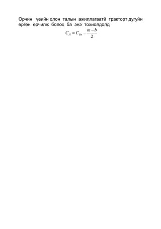 Орчин үеийн олон талын ажиллагаатй тракторт дугуйн
өргөн өрчилж болох ба энэ тохиолдолд
2
bm
CC BnH


 