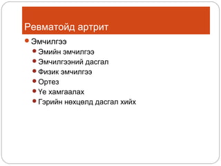 Ревматойд артрит
Эмчилгээ
Эмийн эмчилгээ
Эмчилгээний дасгал
Физик эмчилгээ
Ортез
Үе хамгаалах
Гэрийн нөхцөлд дасгал хийх

 