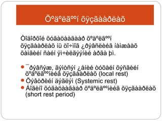 Õºäºëãººí õÿçãààðëàõ
Òîäîðõîé õóãàöààãààð õºäºëãººí
õÿçãààðëàõ íü öî÷ìîã ¿ðýâñëèéã íàìæààõ
õàìãèéí ñàéí ýì÷èëãýýíèé àðãà þì.
¯ðýâñýæ, ãýìòñýí ¿åíèé òóõàéí õýñãèéí

õºäºëãººíèéã õÿçãààðëàõ (local rest)
Õýâòðèéí äýãëýì (Systemic rest)
Áîãèíî õóãàöààãààð õºäºëãººíèéã õÿçãààðëàõ
(short rest period)

 