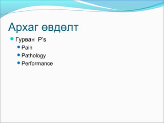 Архаг өвдөлт
Гурван P’s
Pain
Pathology
Performance

 
