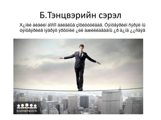 Б.Тэнцвэрийн сэрэл
Х¿íèé áèåèéí áîñîî áàéäëûã çîõèöóóëäàã. Òýíöâýðèéí ñýðýë íü
òýíöâýðèéã ìýäðýõ ýðõòíèé ¿éë àæèëëàãààíû ¿ð ä¿íä ¿¿ñäýã
 