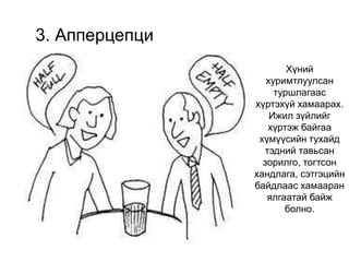 3. Апперцепци
Хүний
хуримтлуулсан
туршлагаас
хүртэхүй хамаарах.
Ижил зүйлийг
хүртэж байгаа
хүмүүсийн тухайд
тэдний тавьсан
зорилго, тогтсон
хандлага, сэтгэцийн
байдлаас хамааран
ялгаатай байж
болно.
 