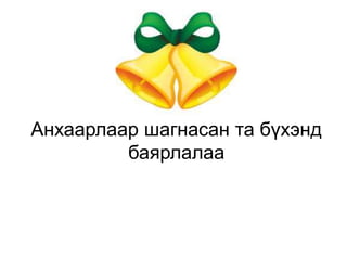 Анхаарлаар шагнасан та бүхэнд
баярлалаа
 